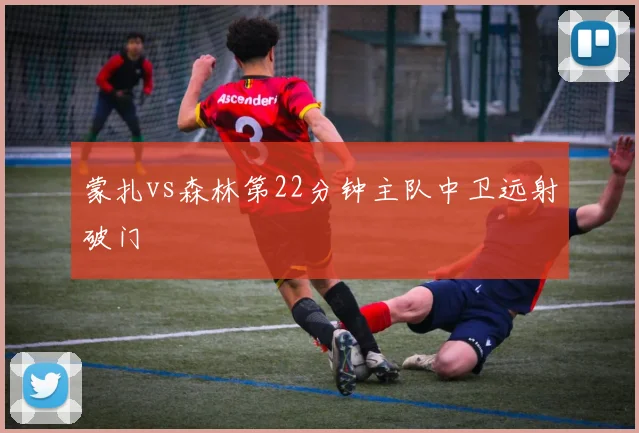 蒙扎vs森林第22分钟主队中卫远射破门