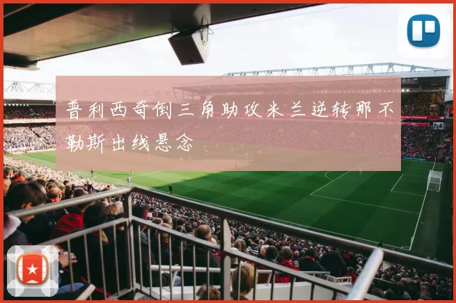 普利西奇倒三角助攻米兰逆转那不勒斯出线悬念